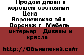 Продам диван в хорошем состоянии › Цена ­ 6 000 - Воронежская обл., Воронеж г. Мебель, интерьер » Диваны и кресла   